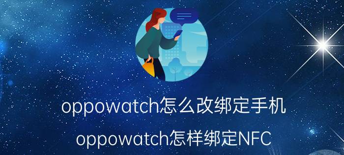 oppowatch怎么改绑定手机 oppowatch怎样绑定NFC？